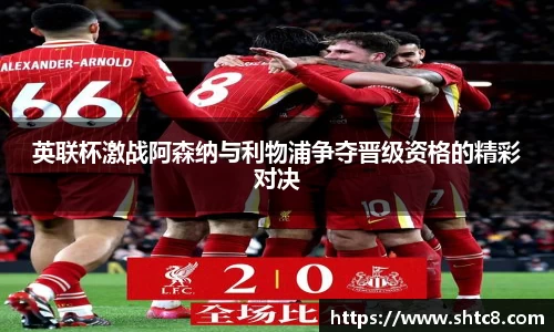 英联杯激战阿森纳与利物浦争夺晋级资格的精彩对决