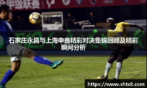 石家庄永昌与上海申鑫精彩对决集锦回顾及精彩瞬间分析